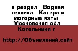  в раздел : Водная техника » Катера и моторные яхты . Московская обл.,Котельники г.